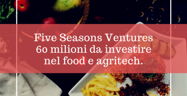 Five Seasons Ventures 60 milioni per food e agritech